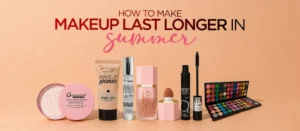 How to Make Makeup Last Longer inSummer: A Complete Guide for Pakistani Women